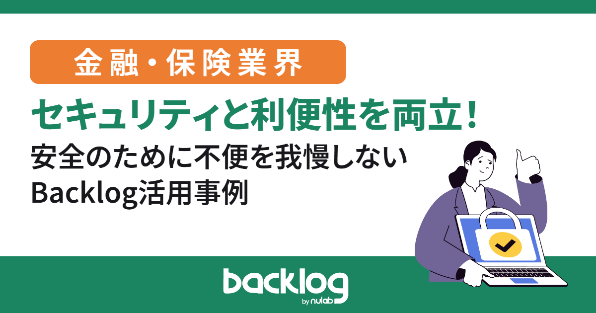 安全のために不便を我慢しなくていい。金融・保険業界がセキュリティと利便性を両立させたBacklog活用事例