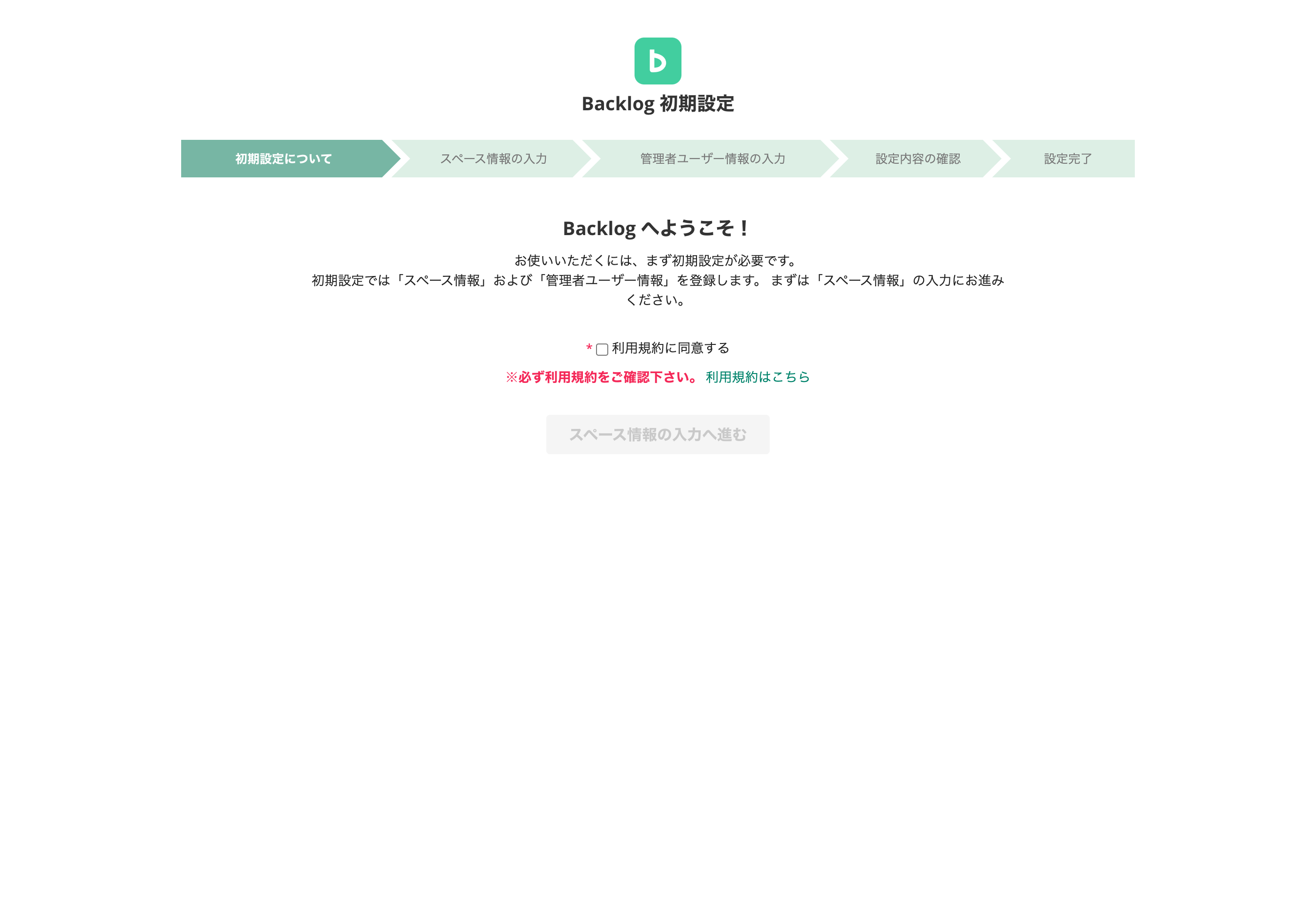 Backlog 初期設定ページのスクリーンショット。「Backlogへようこそ！」という見出しの下に説明文と「利用規約に同意する」のチェックボックス、利用規約へのリンクがある。チェックボックスは空欄になっており、次のステップに進むためのボタン「スペース情報の入力へ進む」がグレーアウトされている