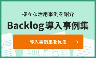 様々な活用事例を紹介 Backlog導入事例集を見る