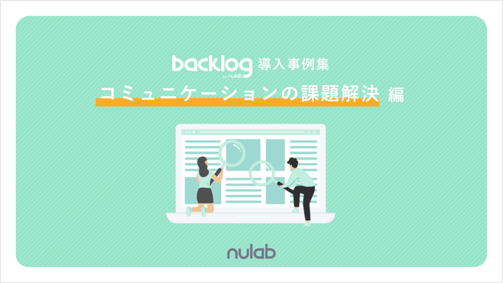 資料「Backlog導入事例集【コミュニケーションの課題解決編】」の表紙画像。明るい緑色の背景に「「Backlog導入事例集 コミュニケーションの課題解決編」というテキストとWebサイトを虫眼鏡を使って見ている人物のイラストが描かれている。