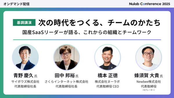 【Nulab Conference 2025】次の時代をつくる、チームのかたち─ 国産SaaSリーダーが語る、これからの組織とチームワーク