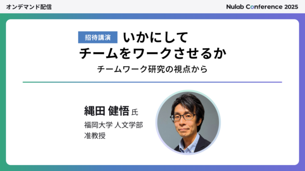 【Nulab Conference 2025】いかにしてチームをワークさせるか ─ チームワーク研究の視点から