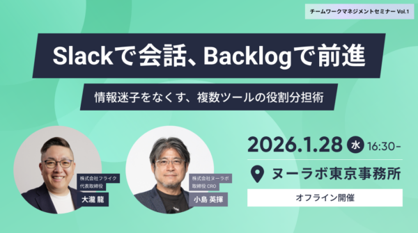 フライク様共同セミナー Slackで会話、Backlogで前進 〜情報迷子をなくす、複数ツールの役割分担術〜