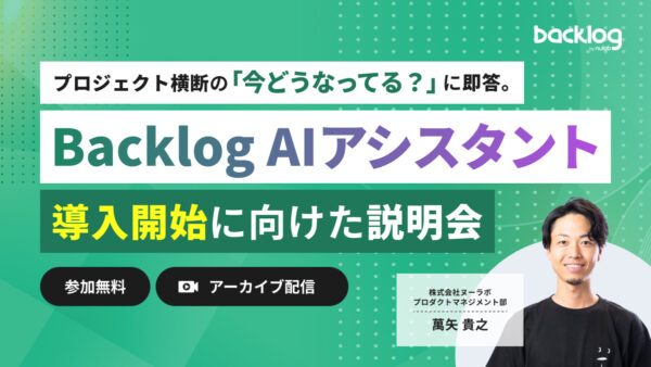 プロジェクト横断の「今どうなってる？」に即答。Backlog AIアシスタント導入・活用説明会【2/12(木)開催分 アーカイブ】