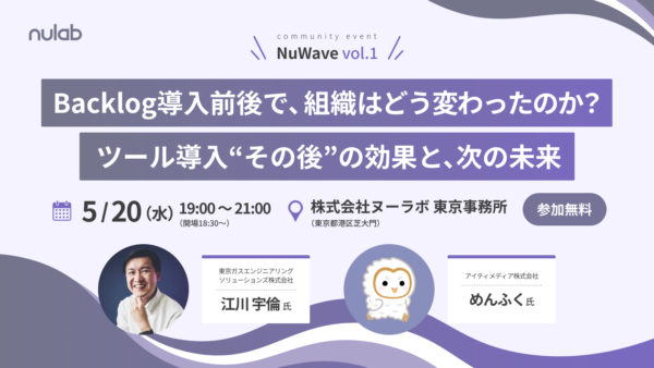 NuWave vol.1「Backlog導入前後で、組織はどう変わったのか？ツール導入“その後”の効果と、次の未来」