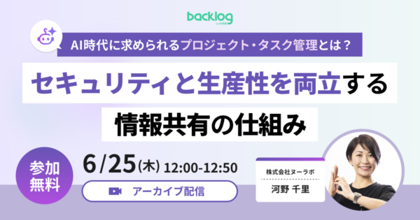 【アーカイブ配信】AI時代に求められるプロジェクト・タスク管理とは？セキュリティと生産性を両立する情報共有の仕組み