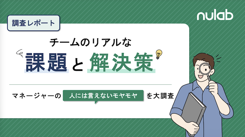 緑色の背景に「チームのリアルな課題と解決策」と大きく書かれたnulabの調査レポート表紙。虫眼鏡を持つ男性のイラストが添えられ、マネージャーが人には言えないモヤモヤを大調査するチームマネジメント特集