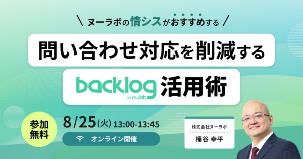 ヌーラボの情シスがおすすめする、問い合わせ対応を削減するBacklog活用術― 散らばる問い合わせと知見を集約し、AIで自己解決につなげる方法 ―