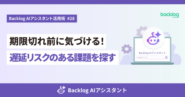 「【Backlog AIアシスタント活用術 #28】期限切れ前に気づける！遅延リスクのある課題を探す」のアイキャッチ画像