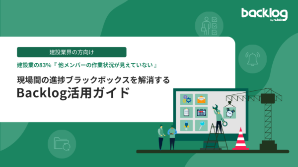 【建設業界向け】現場間の進捗ブラックボックスを解消するBacklog活用ガイド