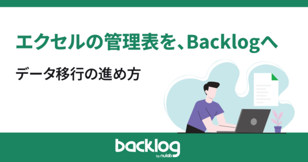 エクセルの管理表をBacklogへ。データ移行の進め方