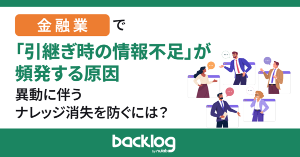 金融業で「引継ぎ時の情報不足」が頻発する原因｜異動に伴うナレッジ消失を防ぐには？