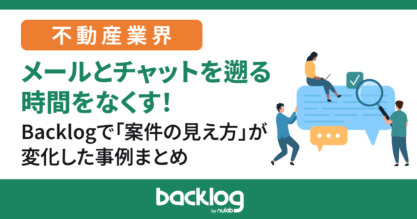 メールとチャットを遡る時間をなくす。Backlogで「案件の見え方」が変化した不動産の事例まとめ