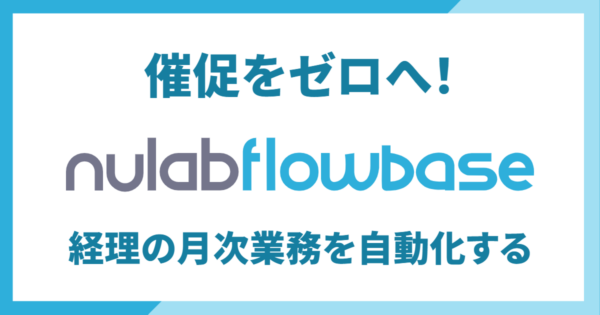 【経理・管理部向け】催促をゼロへ！経理の月次業務を自動化！Nulab Flowbaseでタスクを順番に回す方法