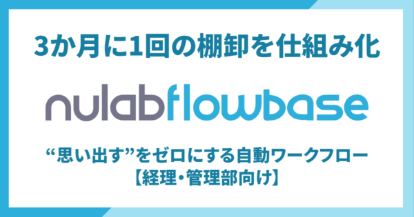 【経理・管理部向け】3か月に1回の棚卸を仕組み化。Nulab Flowbaseで“思い出す”をゼロにする自動ワークフロー