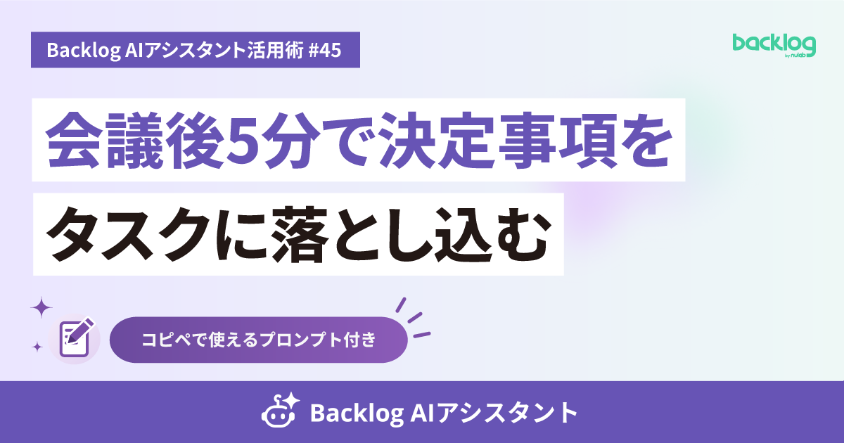 会議後5分で、決定事項をタスクに落とし込む【Backlog AIアシスタント活用術 #45】