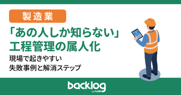 【製造業】「あの人しか知らない」工程管理の属人化｜現場で起きやすい失敗事例と解消ステップ