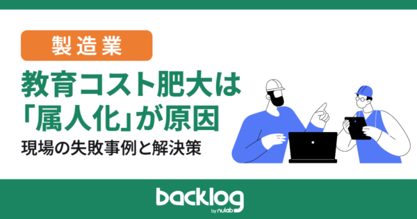 製造業の教育コスト肥大は「属人化」が原因！現場の失敗事例と解決策