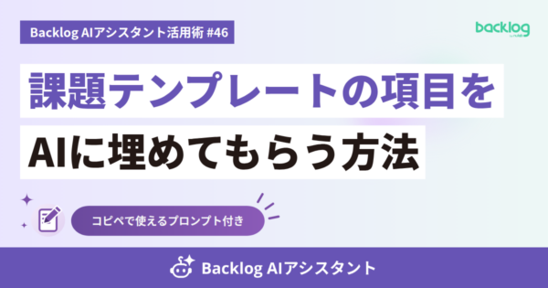 Backlog AIアシスタント活用術 #46　課題テンプレートの項目をAIに埋めてもらう方法