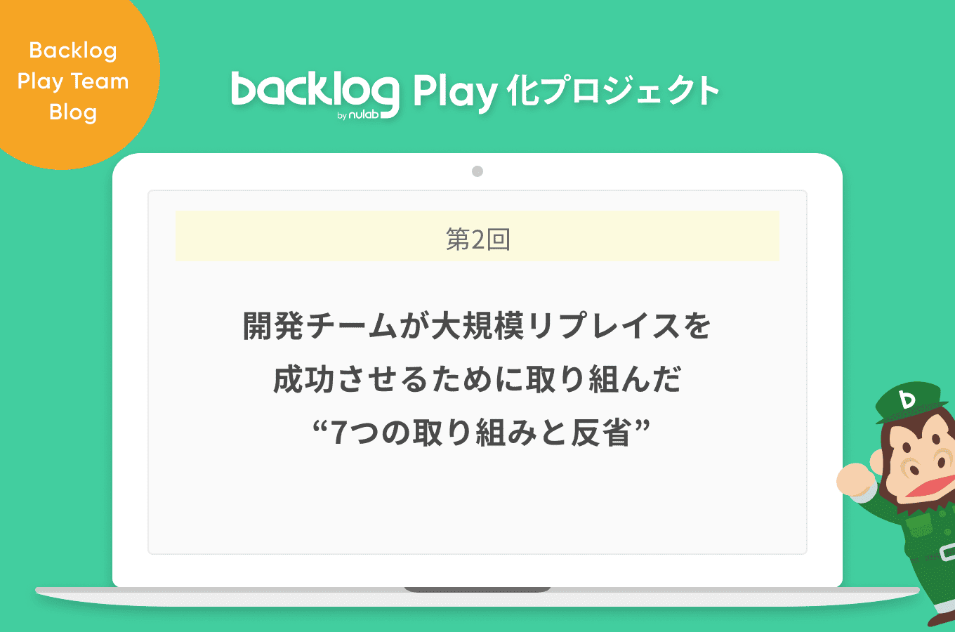 開発チームが大規模リプレイスを成功させるために取り組んだ 7つの取り組みと反省 Backlog Play 化プロジェクト Backlogブログ