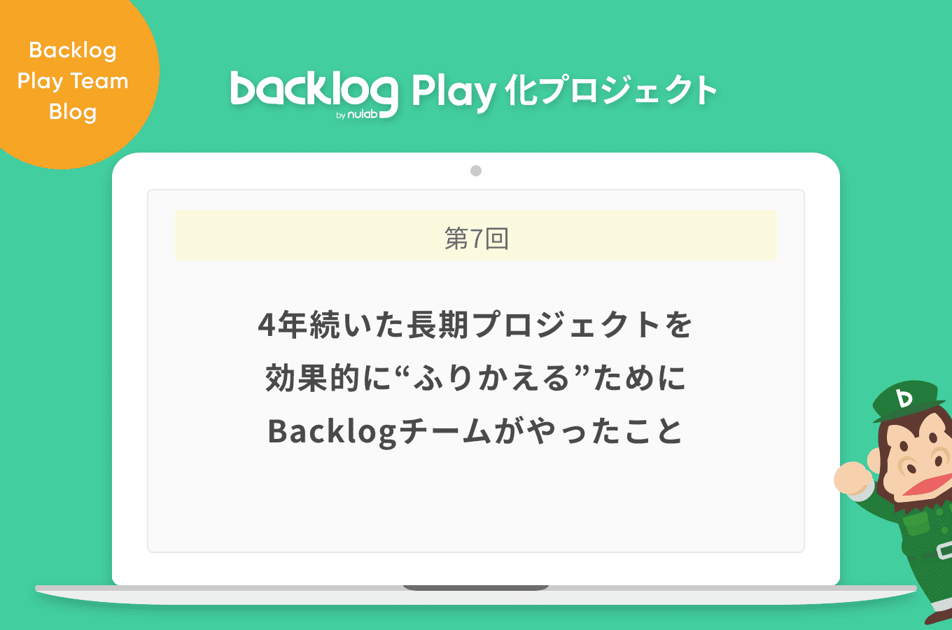 4年続いた長期プロジェクトを効果的に ふりかえる ためにbacklogチームがやったこと Backlog Play化プロジェクト Backlogブログ