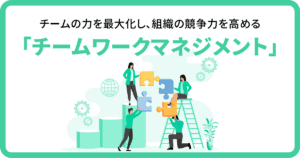 チームの力を最大化し、組織の競争力を高める 「チームワークマネジメント」