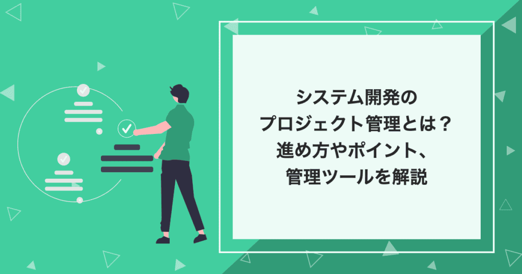 システム開発のプロジェクト管理とは？進め方やポイント、管理ツールを解説