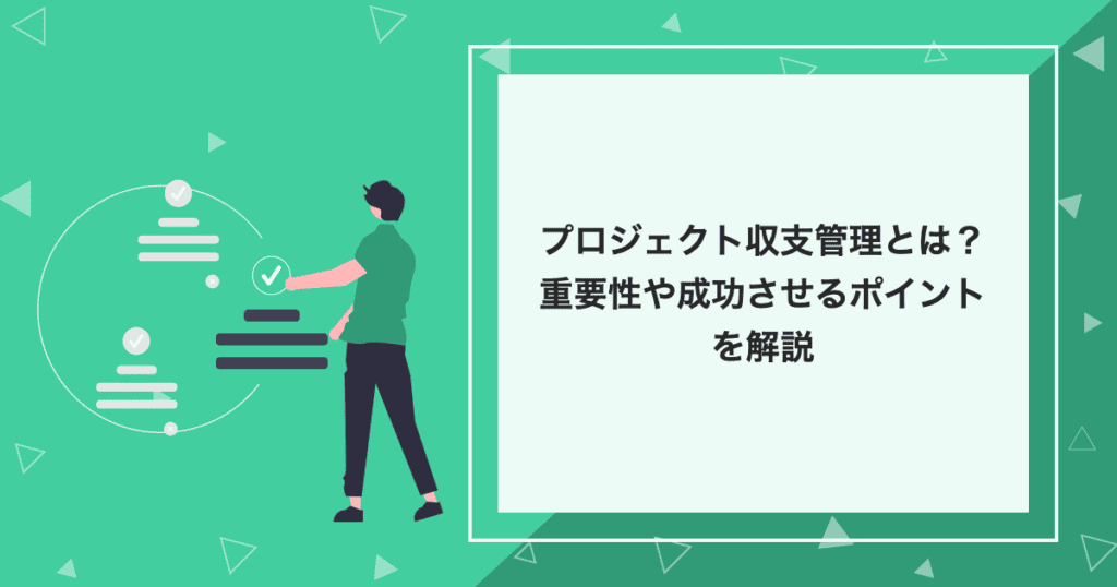 プロジェクト収支管理とは？重要性や成功させるポイントを解説