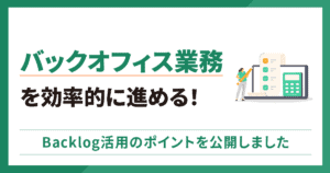 バックオフィス業務を効率的に進める！Backlog活用のポイントを公開しました