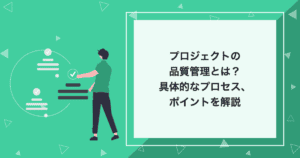 プロジェクトの品質管理とは？具体的なプロセス、ポイントを解説