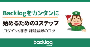 Backlogをカンタンに始めるための3ステップ｜ログイン・招待・課題登録のコツ