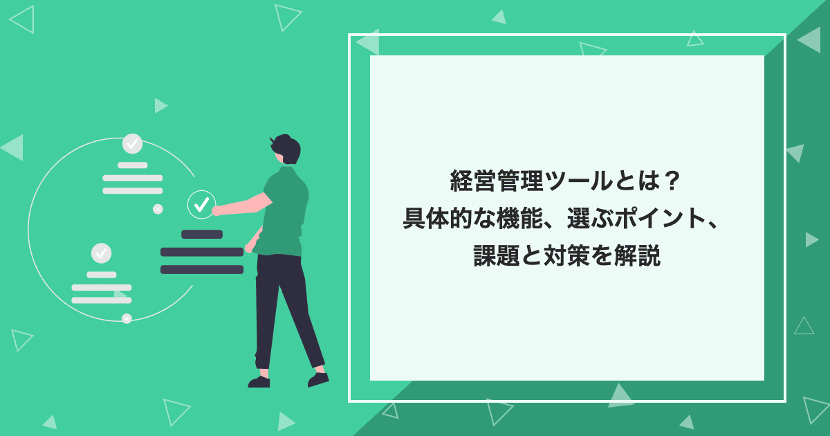 経営管理ツールとは？具体的な機能、選ぶポイント、課題と対策を解説