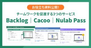 お役立ち資料公開！チームワークを促進する3つのサービス Backlog｜Cacoo｜Nulab Pass