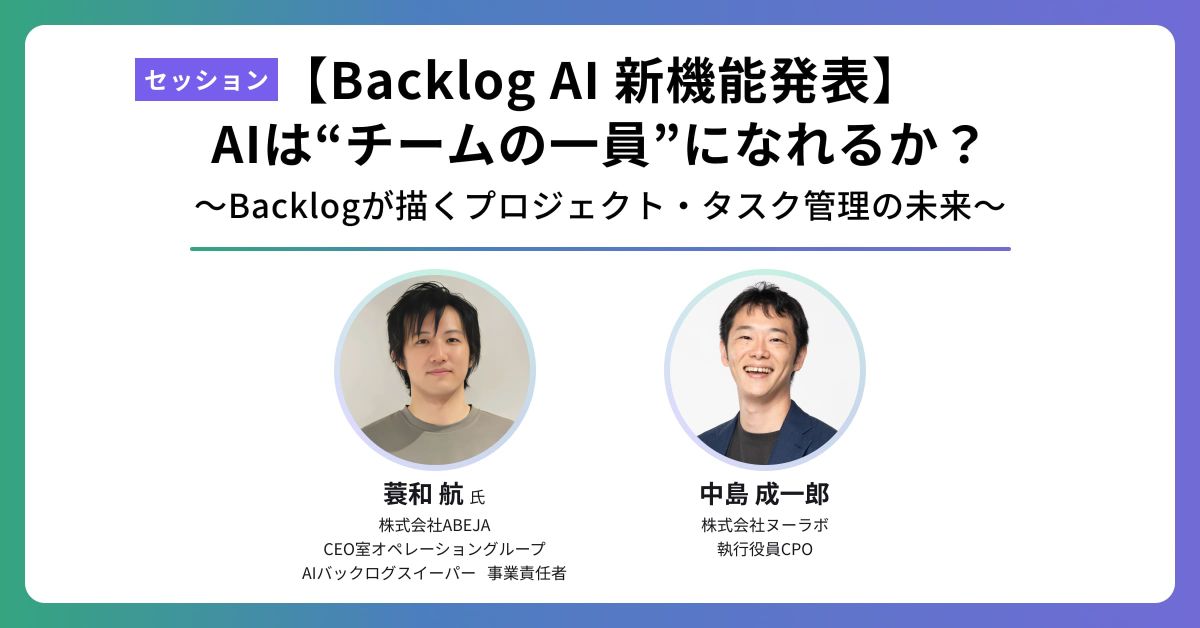 【Backlog AI 新機能発表】AIは“チームの一員”になれるか？──Backlogが描くプロジェクト・タスク管理の未来