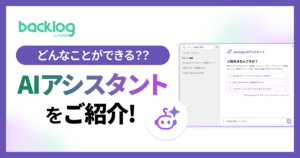 どんなことができる？Backlog AIアシスタントをご紹介！