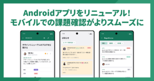 Androidアプリをリニューアル！モバイルでの課題確認がよりスムーズに