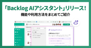Backlog AIアシスタント 正式リリース！機能や利用方法をまとめてご紹介します。