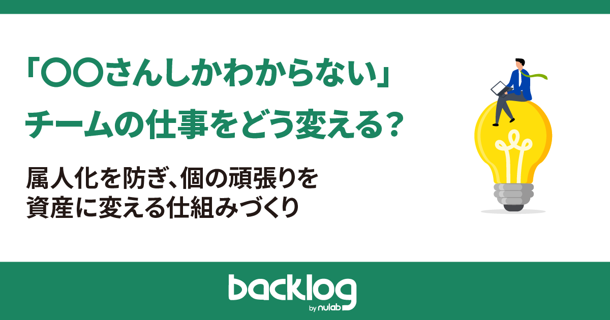 「〇〇さんしかわからない」―― チームの仕事をどう変える？属人化を防ぎ、個の頑張りを資産に変える仕組みづくり