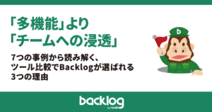 「多機能」より「チームへの浸透」。7つの事例から読み解く、ツール比較でBacklogが選ばれる3つの理由