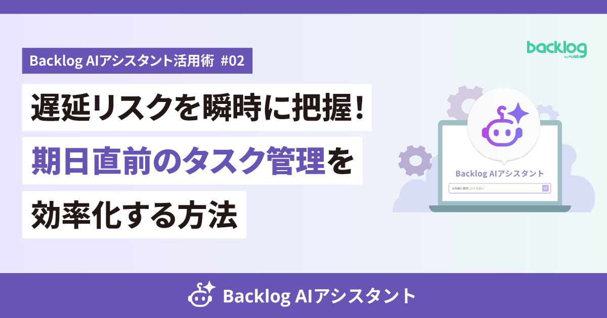Backlog AIアシスタント活用術 #02のアイキャッチ画像。「遅延リスクを瞬時に把握！期日直前のタスク管理を効率化する方法」