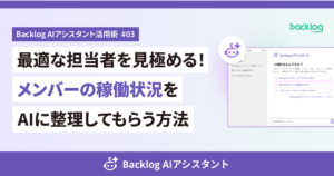 Backlog AIアシスタント活用術 #03のアイキャッチ画像。「最適な担当者を見極める！メンバーの稼働状況をAIに整理してもらう方法」