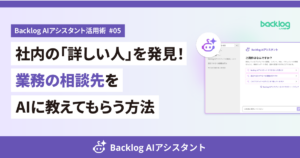Backlog AIアシスタント活用術 #05のアイキャッチ画像。「社内の『詳しい人』を発見！業務の相談先をAIに教えてもらう方法」