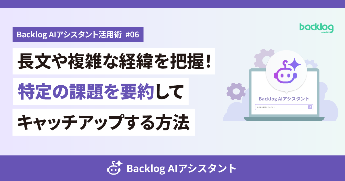 Backlog AIアシスタント活用術 #06のアイキャッチ画像。左側に「長文や複雑な経緯を把握!特定の課題を要約してキャッチアップする方法」