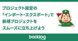 プロジェクト設定のインポート・エクスポート」で新規プロジェクトをスムーズに立ち上げよう