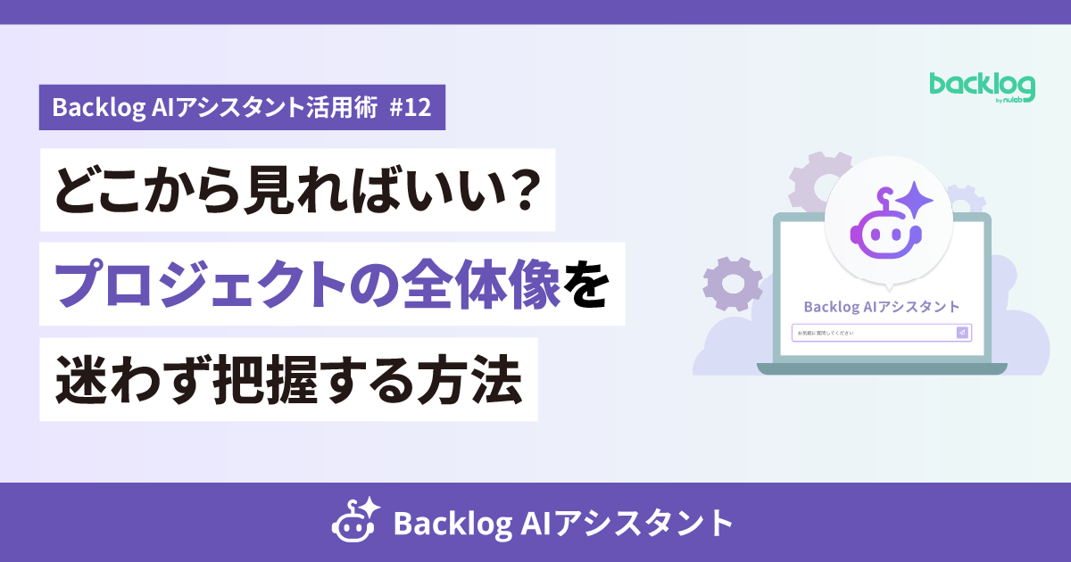 「Backlog AIアシスタント活用術 #12 どこから見ればいい?プロジェクトの全体像を迷わず把握する方法」と書かれたアイキャッチ画像。右側にはノートパソコンとBacklog AIアシスタントのアイコンのイラストが配置されている。
