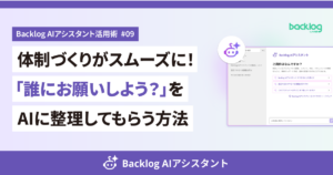 「Backlog AIアシスタント活用術 #09 体制づくりがスムーズに！『誰にお願いしよう？』をAIに整理してもらう方法」というテキストと、Backlog AIアシスタントのチャット画面が配置されたアイキャッチ画像。