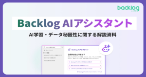 Backlog AIアシスタント AI学習・データ秘匿性に関する解説資料