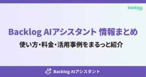 Backlog AIアシスタント 情報まとめ 使い方・料金・活用事例をまるっと紹介 と書かれたアイキャッチ画像