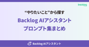 “やりたいこと”から探す。Backlog AIアシスタント プロンプト集まとめ。と書かれたアイキャッチ画像。