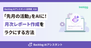 「先月の活動」をAIに任せて月次レポート作成をラクにする方法を紹介するBacklog AIアシスタント活用術第16回のアイキャッチ。